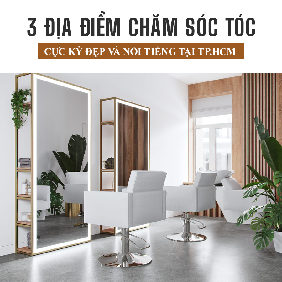 3 ĐỊA ĐIỂM CHĂM SÓC TÓC CỰC KỲ ĐẸP VÀ NỔI TIẾNG TẠI TPHCM