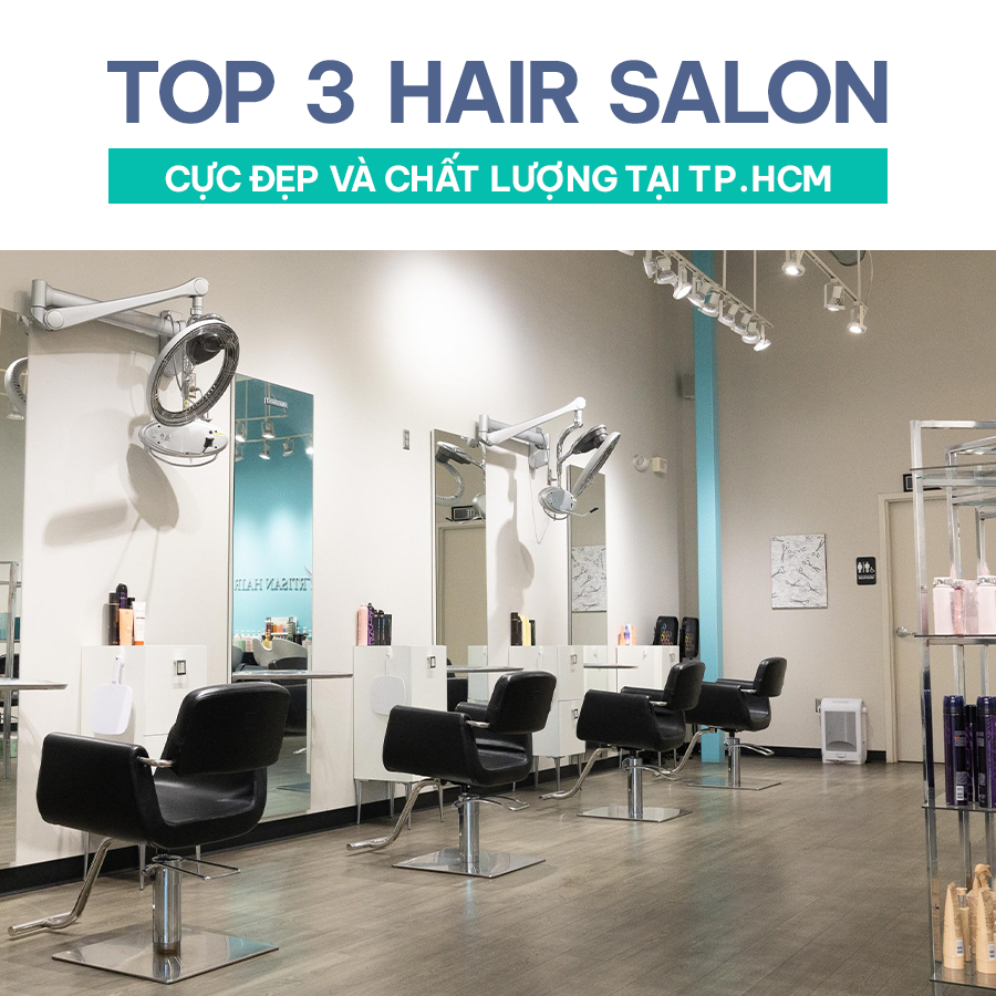 TOP 3 HAIR SALON CỰC ĐẸP VÀ CHẤT LƯỢNG TẠI TPHCM